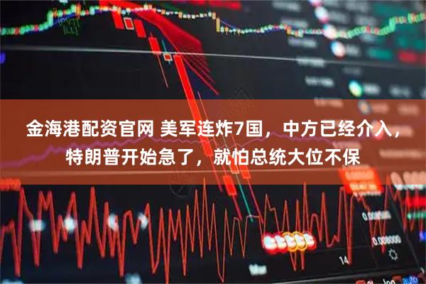 金海港配资官网 美军连炸7国，中方已经介入，特朗普开始急了，就怕总统大位不保