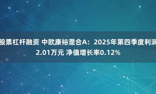 股票杠杆融资 中欧康裕混合A：2025年第四季度利润2.01万元 净值增长率0.12%