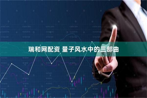 瑞和网配资 量子风水中的三部曲