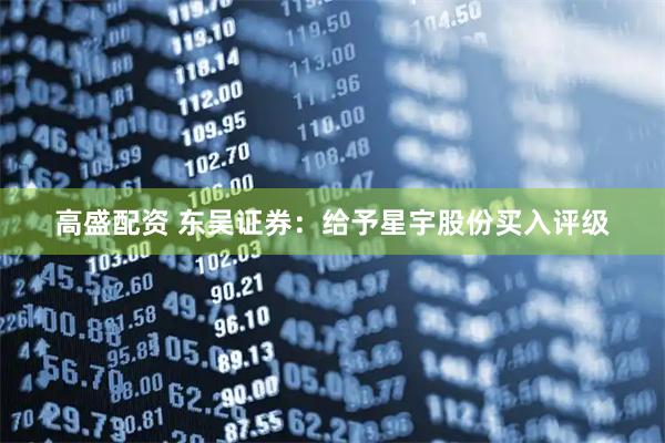 高盛配资 东吴证券：给予星宇股份买入评级