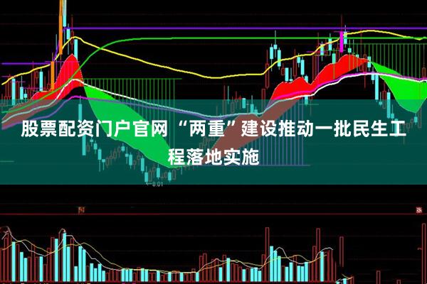 股票配资门户官网 “两重”建设推动一批民生工程落地实施