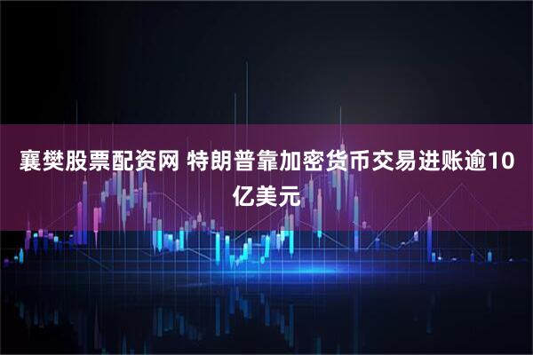 襄樊股票配资网 特朗普靠加密货币交易进账逾10亿美元