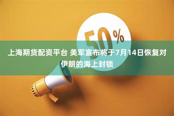 上海期货配资平台 美军宣布将于7月14日恢复对伊朗的海上封锁