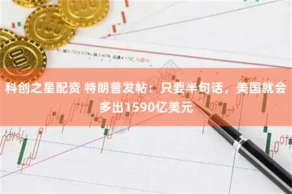 科创之星配资 特朗普发帖：只要半句话，美国就会多出1590亿美元